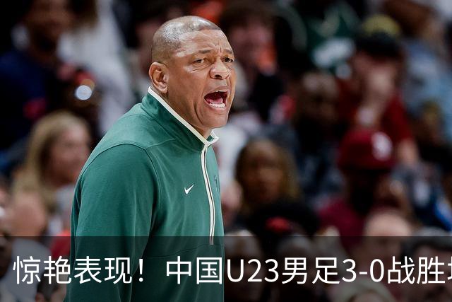 惊艳表现！中国U23男足3-0战胜塔吉克斯坦再度取胜